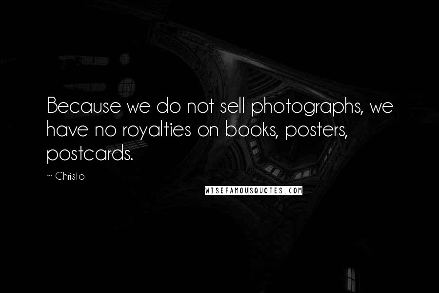 Christo Quotes: Because we do not sell photographs, we have no royalties on books, posters, postcards.