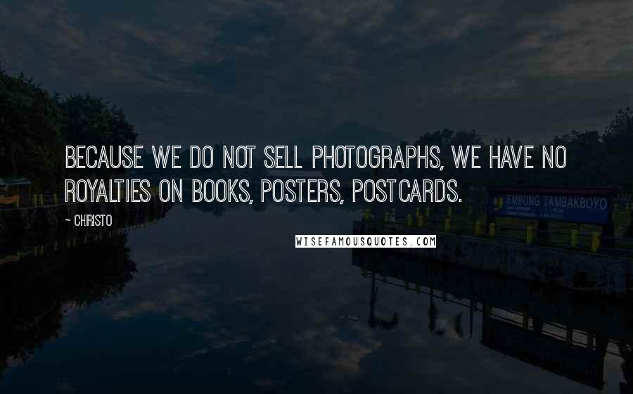 Christo Quotes: Because we do not sell photographs, we have no royalties on books, posters, postcards.