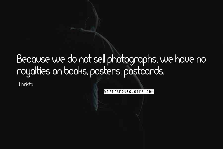 Christo Quotes: Because we do not sell photographs, we have no royalties on books, posters, postcards.