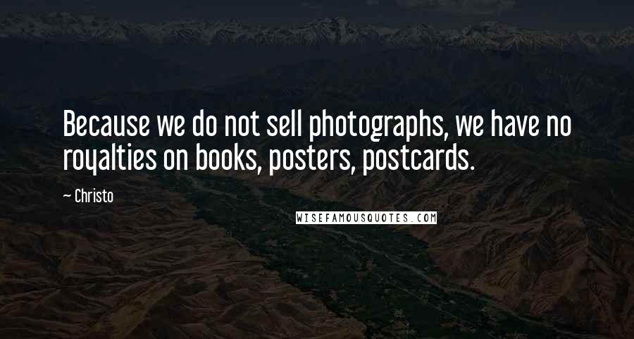 Christo Quotes: Because we do not sell photographs, we have no royalties on books, posters, postcards.