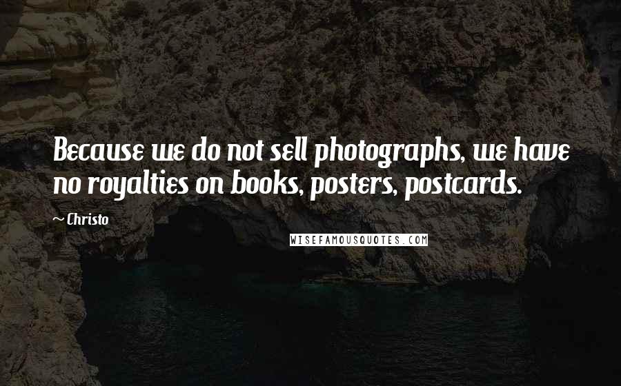 Christo Quotes: Because we do not sell photographs, we have no royalties on books, posters, postcards.