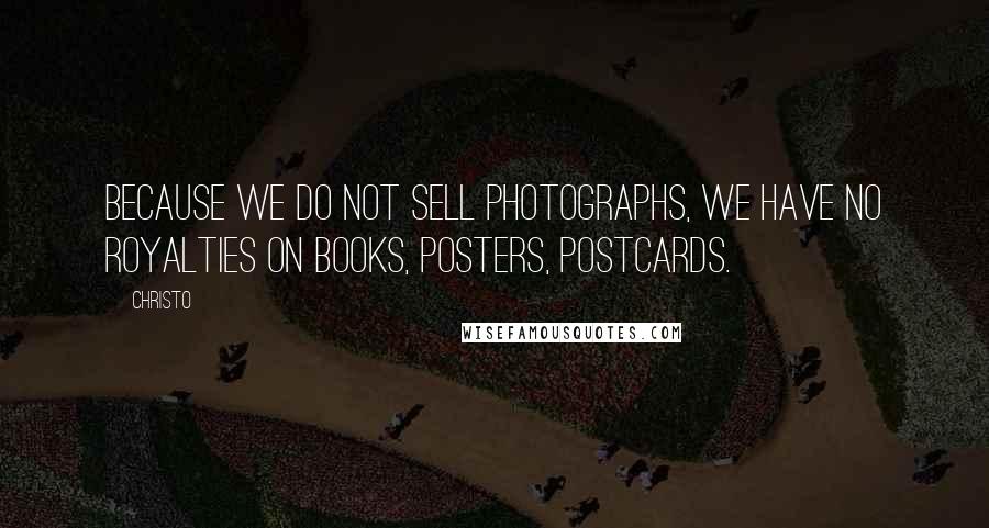 Christo Quotes: Because we do not sell photographs, we have no royalties on books, posters, postcards.