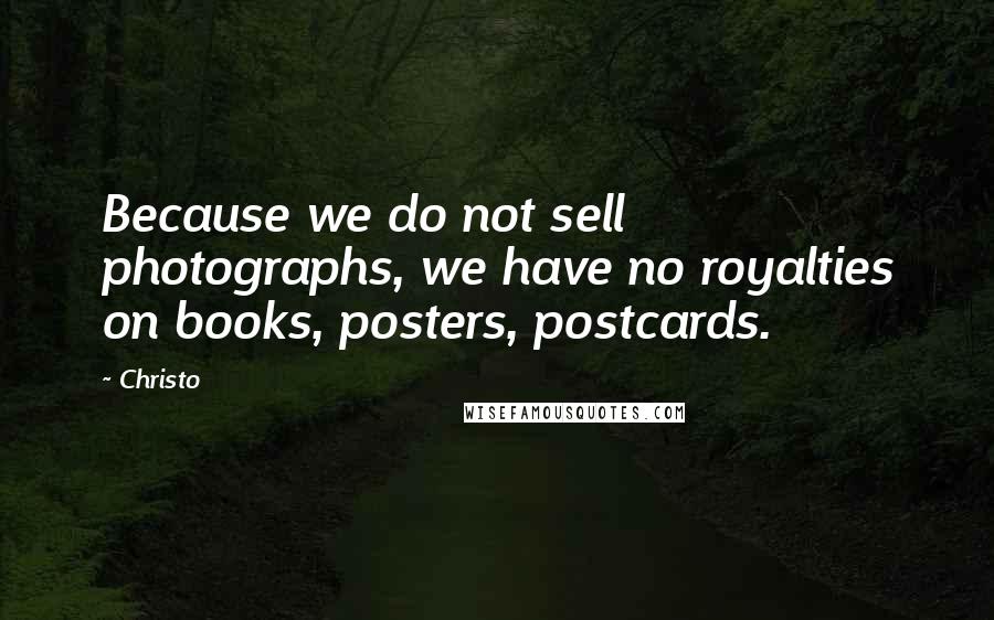 Christo Quotes: Because we do not sell photographs, we have no royalties on books, posters, postcards.