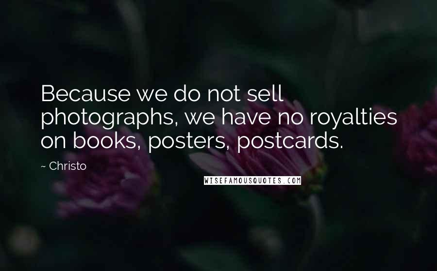 Christo Quotes: Because we do not sell photographs, we have no royalties on books, posters, postcards.