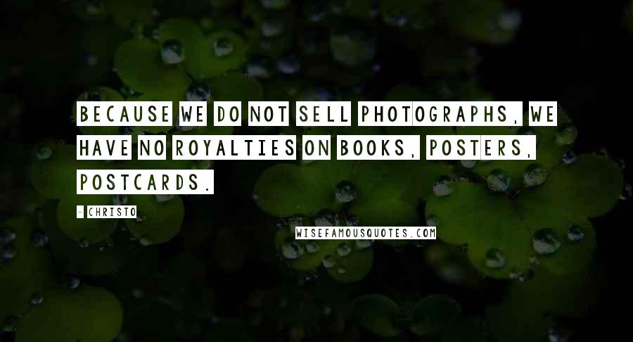 Christo Quotes: Because we do not sell photographs, we have no royalties on books, posters, postcards.