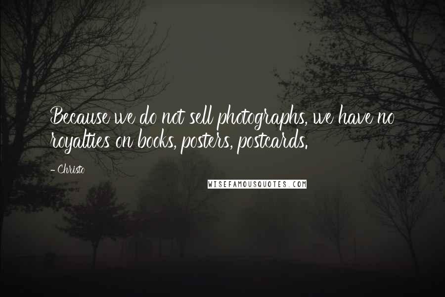 Christo Quotes: Because we do not sell photographs, we have no royalties on books, posters, postcards.