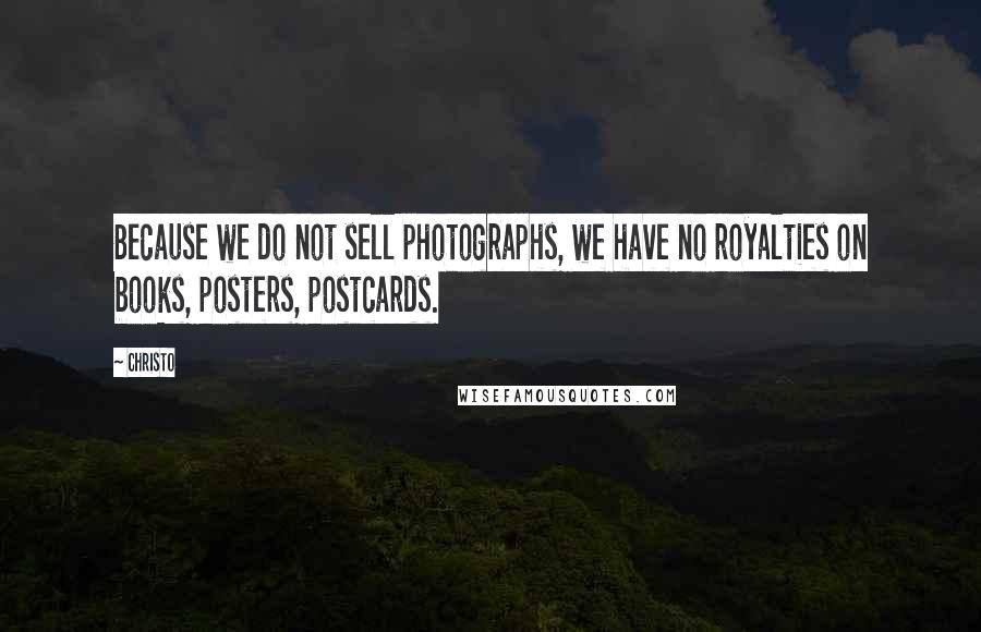 Christo Quotes: Because we do not sell photographs, we have no royalties on books, posters, postcards.