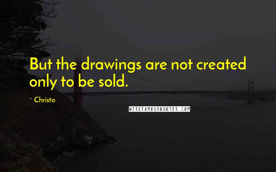 Christo Quotes: But the drawings are not created only to be sold.