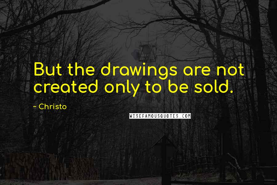 Christo Quotes: But the drawings are not created only to be sold.