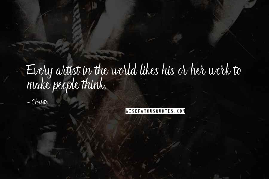Christo Quotes: Every artist in the world likes his or her work to make people think.