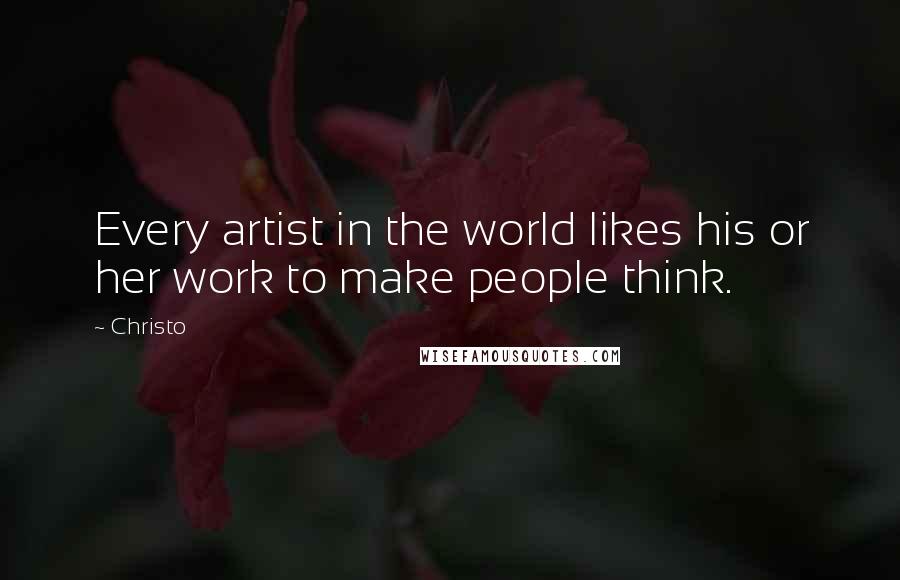 Christo Quotes: Every artist in the world likes his or her work to make people think.