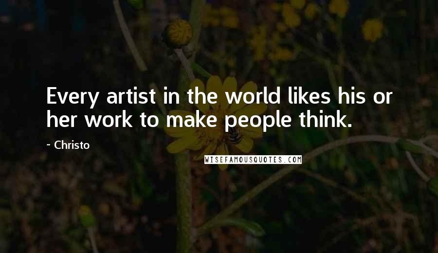 Christo Quotes: Every artist in the world likes his or her work to make people think.