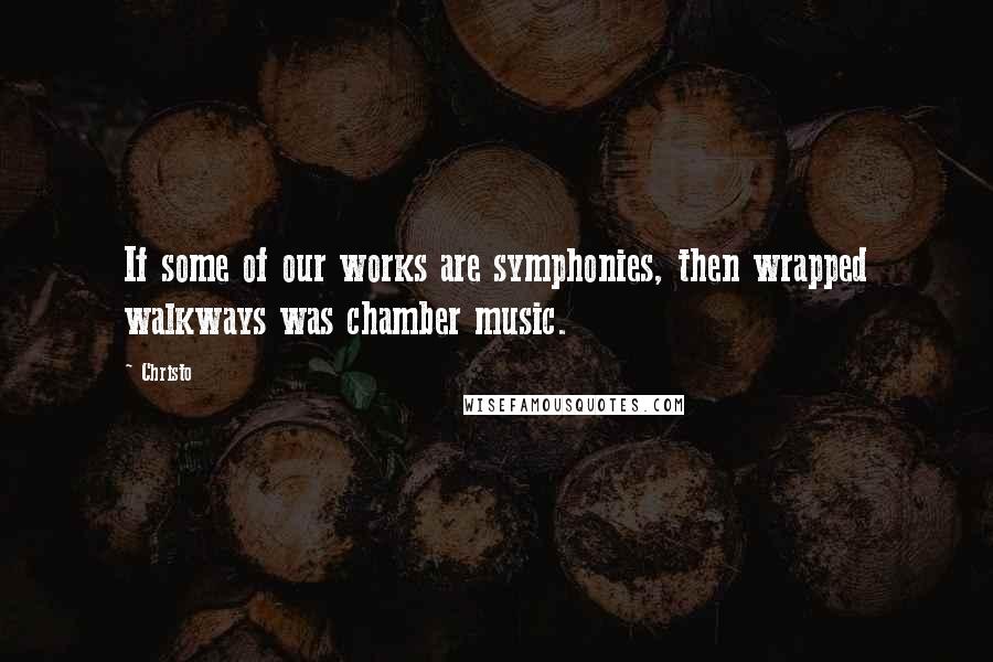 Christo Quotes: If some of our works are symphonies, then wrapped walkways was chamber music.