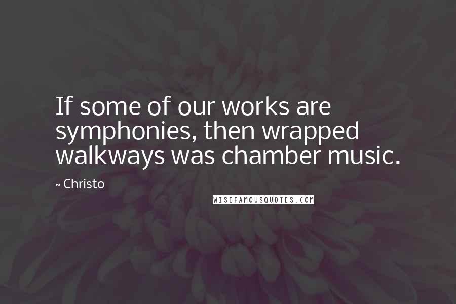 Christo Quotes: If some of our works are symphonies, then wrapped walkways was chamber music.