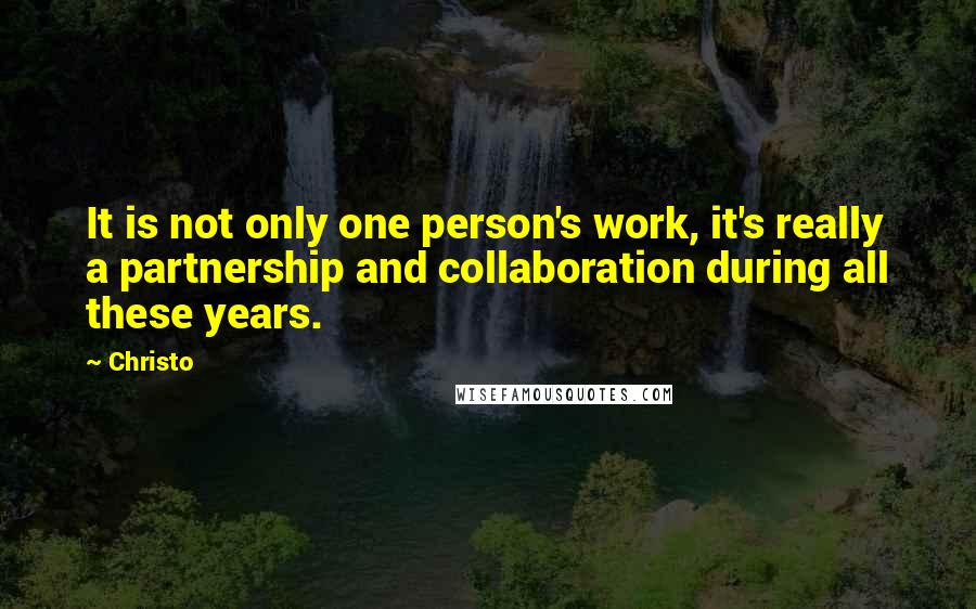 Christo Quotes: It is not only one person's work, it's really a partnership and collaboration during all these years.