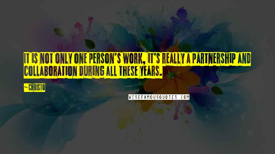 Christo Quotes: It is not only one person's work, it's really a partnership and collaboration during all these years.