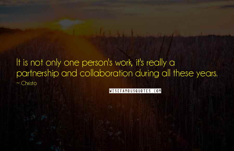 Christo Quotes: It is not only one person's work, it's really a partnership and collaboration during all these years.