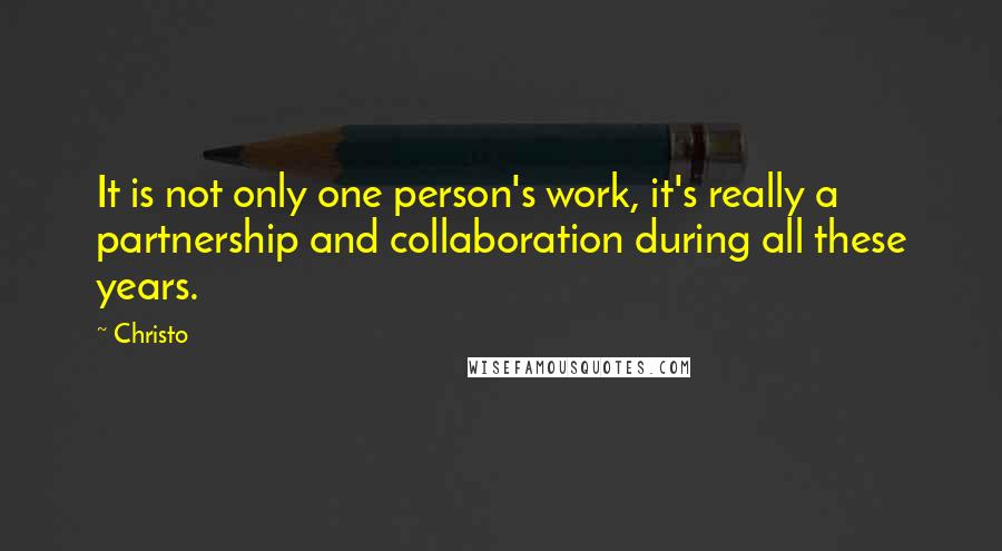 Christo Quotes: It is not only one person's work, it's really a partnership and collaboration during all these years.