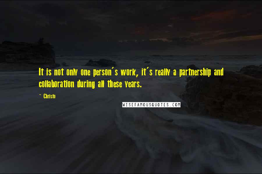 Christo Quotes: It is not only one person's work, it's really a partnership and collaboration during all these years.