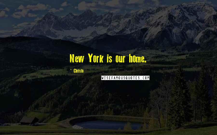 Christo Quotes: New York is our home.