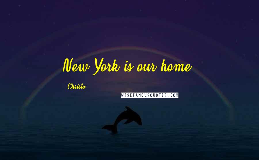 Christo Quotes: New York is our home.