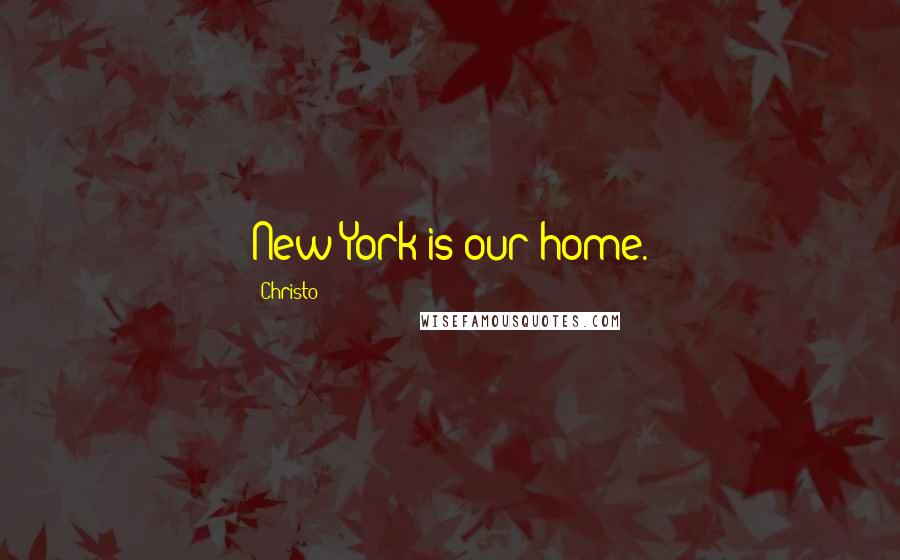 Christo Quotes: New York is our home.