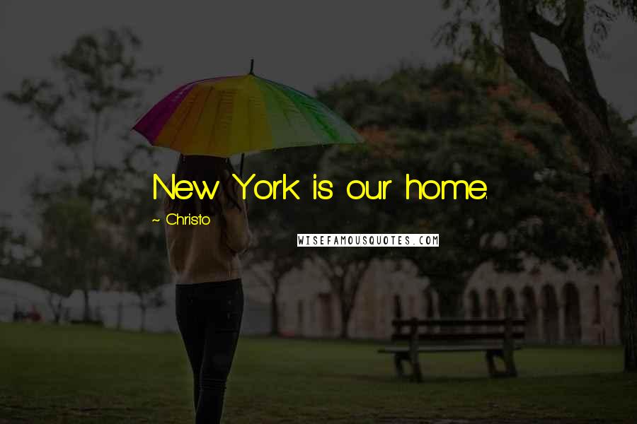 Christo Quotes: New York is our home.