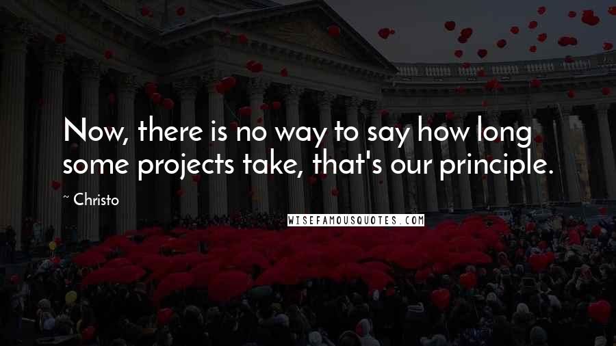 Christo Quotes: Now, there is no way to say how long some projects take, that's our principle.