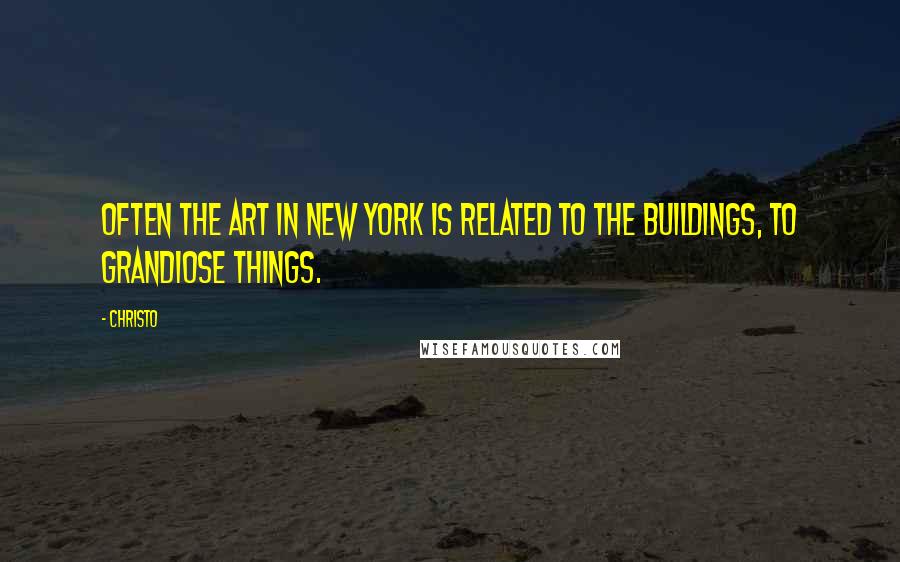 Christo Quotes: Often the art in New York is related to the buildings, to grandiose things.