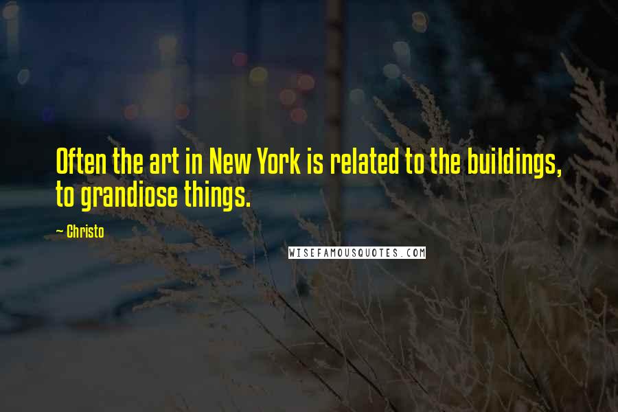 Christo Quotes: Often the art in New York is related to the buildings, to grandiose things.