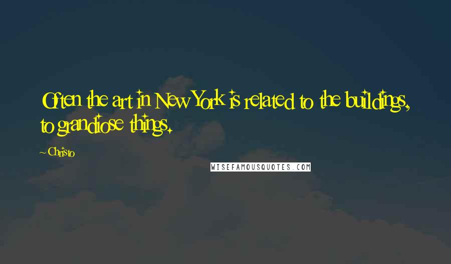 Christo Quotes: Often the art in New York is related to the buildings, to grandiose things.