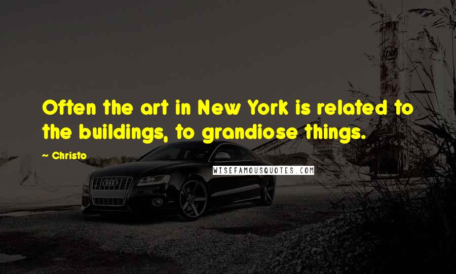 Christo Quotes: Often the art in New York is related to the buildings, to grandiose things.