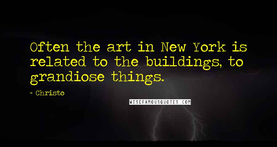 Christo Quotes: Often the art in New York is related to the buildings, to grandiose things.