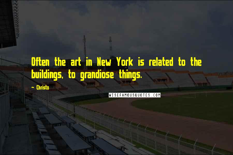 Christo Quotes: Often the art in New York is related to the buildings, to grandiose things.