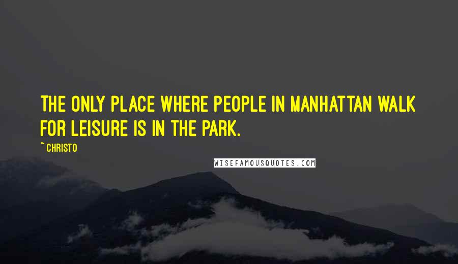 Christo Quotes: The only place where people in Manhattan walk for leisure is in the park.