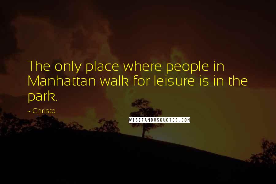 Christo Quotes: The only place where people in Manhattan walk for leisure is in the park.