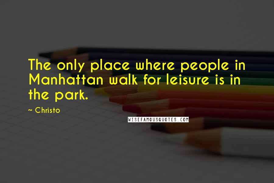 Christo Quotes: The only place where people in Manhattan walk for leisure is in the park.