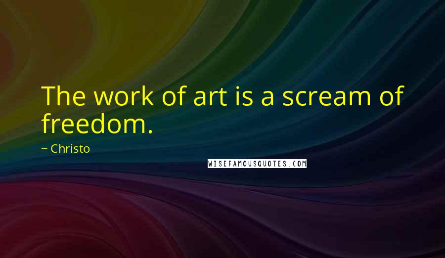 Christo Quotes: The work of art is a scream of freedom.