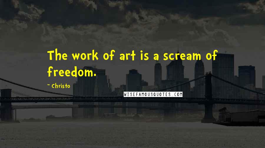 Christo Quotes: The work of art is a scream of freedom.