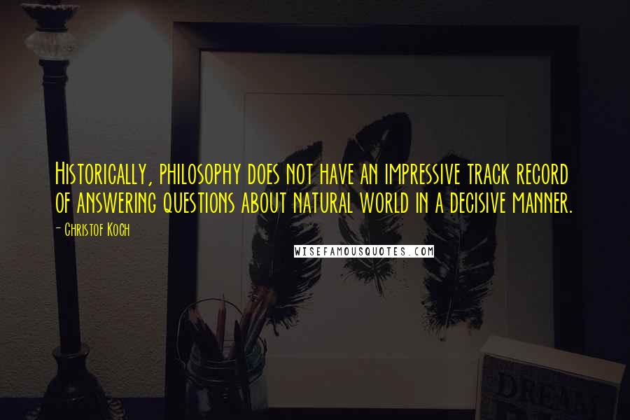 Christof Koch Quotes: Historically, philosophy does not have an impressive track record of answering questions about natural world in a decisive manner.