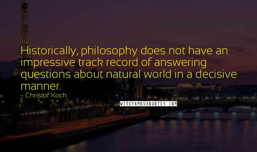 Christof Koch Quotes: Historically, philosophy does not have an impressive track record of answering questions about natural world in a decisive manner.