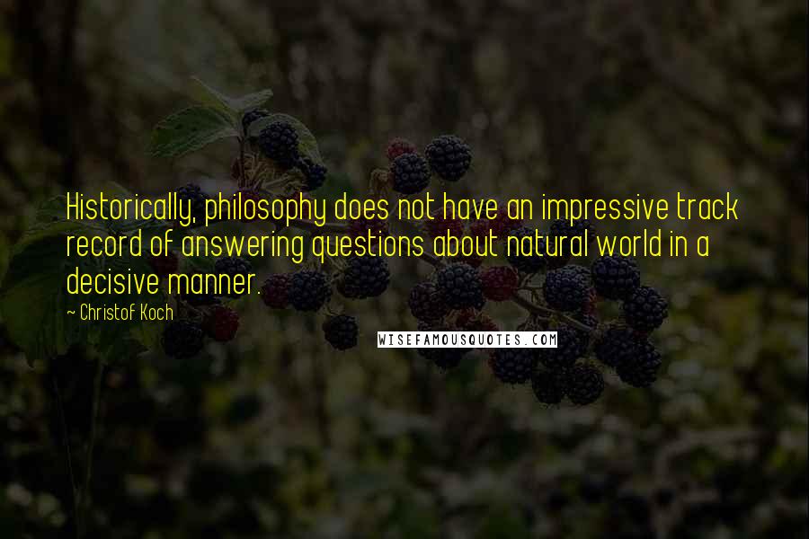 Christof Koch Quotes: Historically, philosophy does not have an impressive track record of answering questions about natural world in a decisive manner.