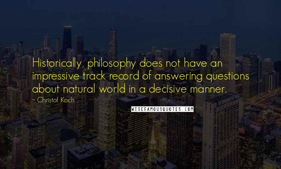 Christof Koch Quotes: Historically, philosophy does not have an impressive track record of answering questions about natural world in a decisive manner.