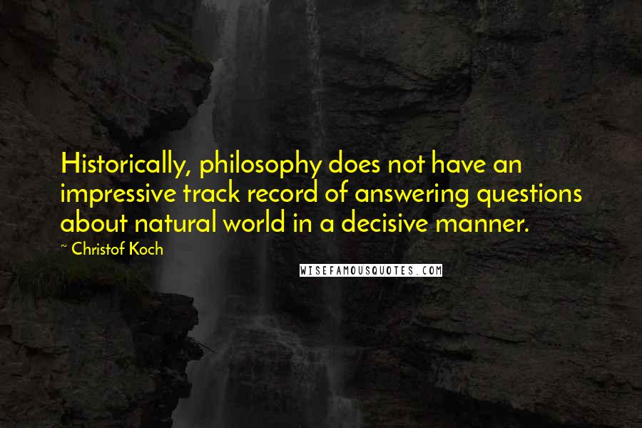 Christof Koch Quotes: Historically, philosophy does not have an impressive track record of answering questions about natural world in a decisive manner.