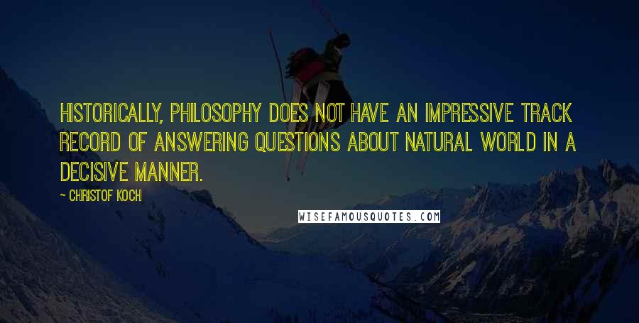 Christof Koch Quotes: Historically, philosophy does not have an impressive track record of answering questions about natural world in a decisive manner.