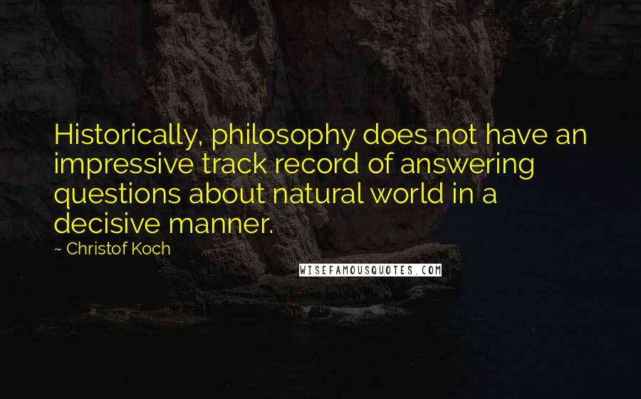 Christof Koch Quotes: Historically, philosophy does not have an impressive track record of answering questions about natural world in a decisive manner.