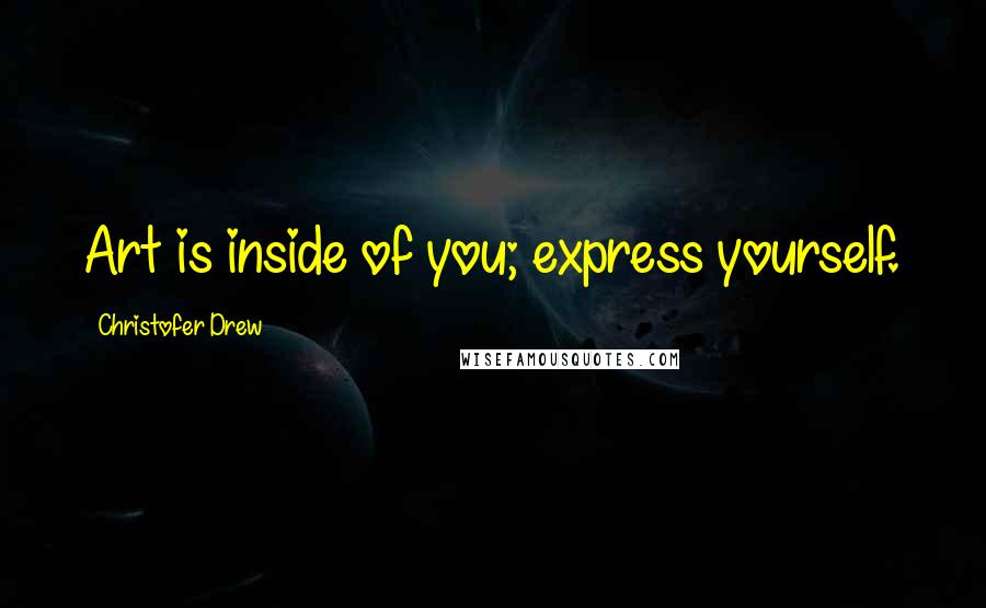 Christofer Drew Quotes: Art is inside of you; express yourself.