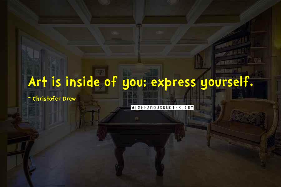 Christofer Drew Quotes: Art is inside of you; express yourself.