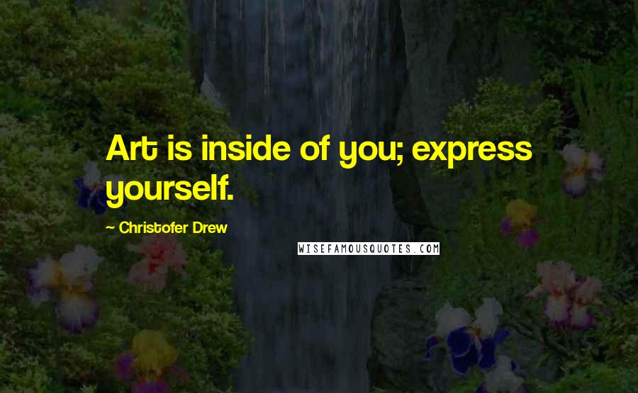 Christofer Drew Quotes: Art is inside of you; express yourself.