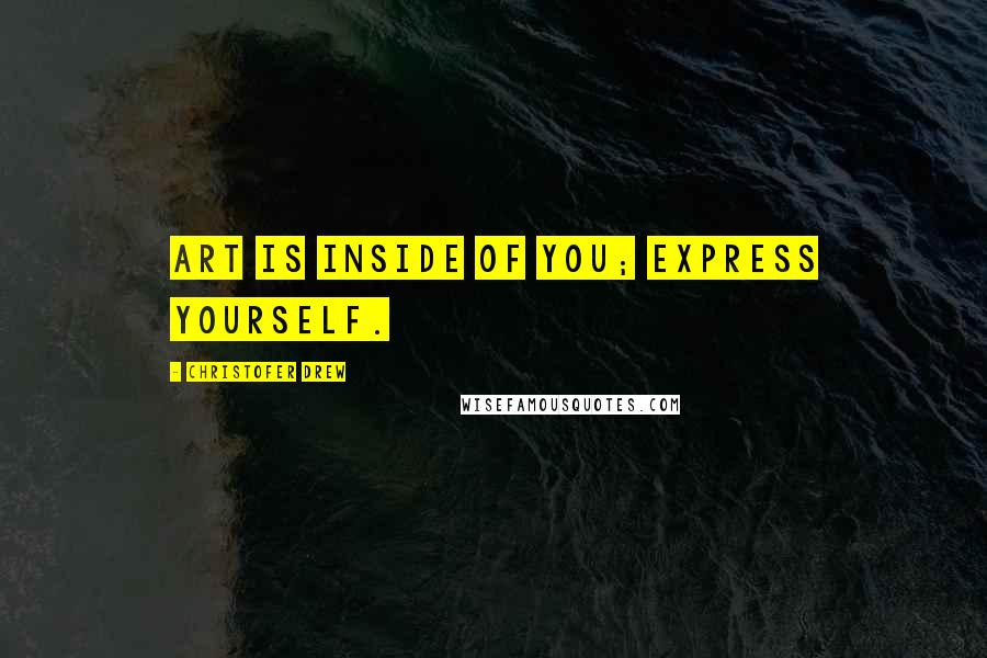 Christofer Drew Quotes: Art is inside of you; express yourself.